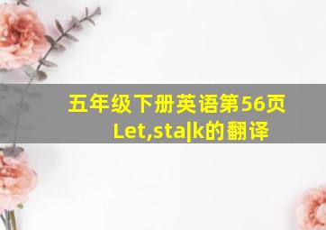 五年级下册英语第56页Let,sta|k的翻译